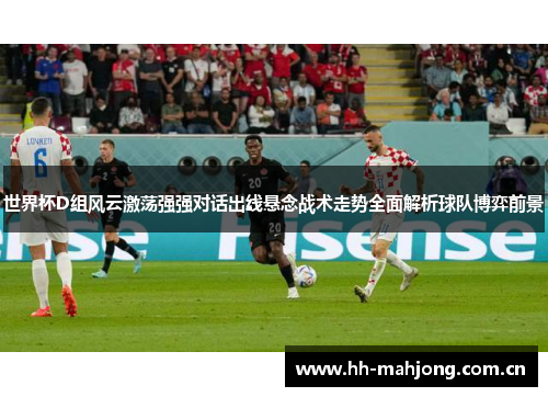 世界杯D组风云激荡强强对话出线悬念战术走势全面解析球队博弈前景 世界杯D组风云激荡强强对话出线悬念战术走势全面解析球队博弈前景