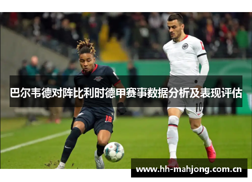 巴尔韦德对阵比利时德甲赛事数据分析及表现评估 巴尔韦德对阵比利时德甲赛事数据分析及表现评估