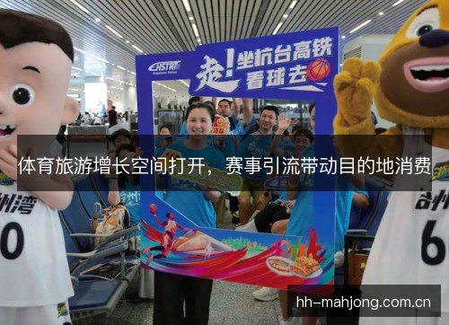 体育旅游增长空间打开，赛事引流带动目的地消费