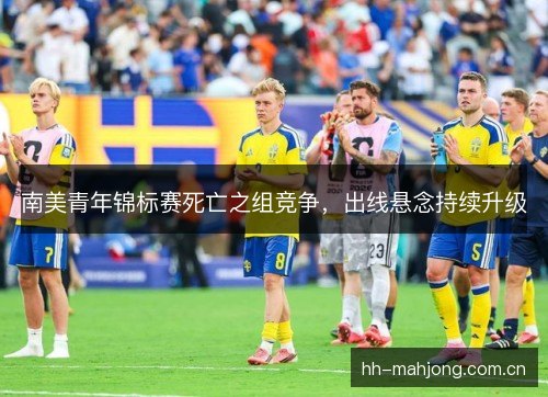 南美青年锦标赛死亡之组竞争,出线悬念持续升级 南美青年锦标赛死亡之组竞争,出线悬念持续升级