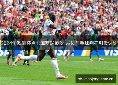 2024年欧洲杯卢卡库两球被吹 越位与手球判罚引发讨论